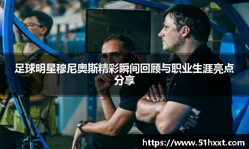 足球明星穆尼奥斯精彩瞬间回顾与职业生涯亮点分享